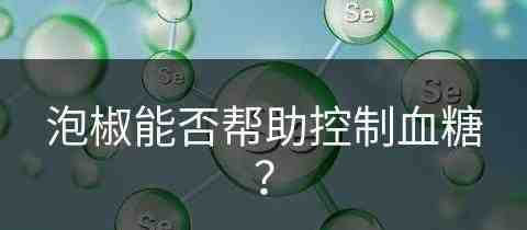 泡椒能否帮助控制血糖？